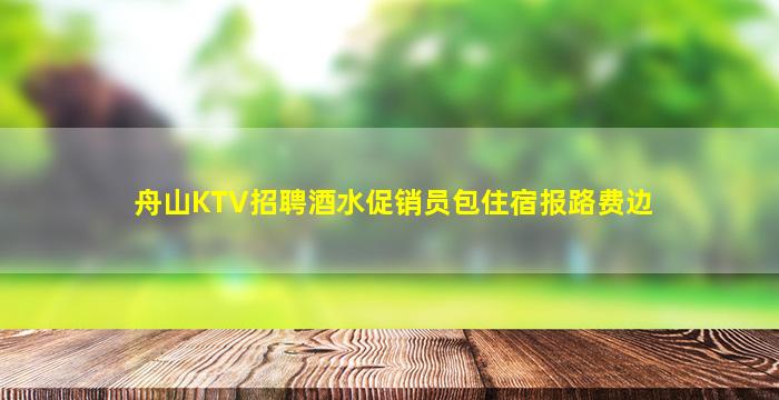 舟山KTV招聘酒水促销员包住宿报路费边