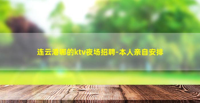 连云港哪的ktv夜场招聘-本人亲自安排